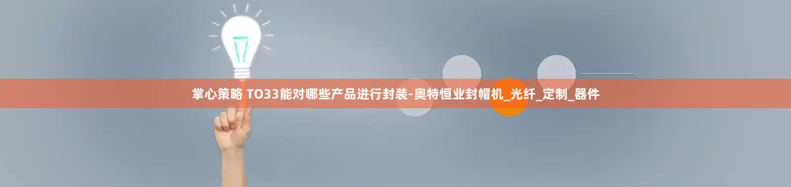 掌心策略 TO33能对哪些产品进行封装-奥特恒业封帽机_光纤_定制_器件