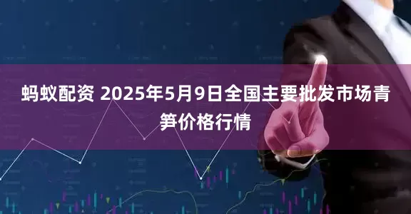 蚂蚁配资 2025年5月9日全国主要批发市场青笋价格行情
