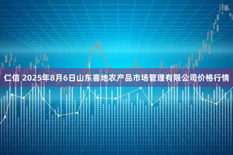 仁信 2025年8月6日山东喜地农产品市场管理有限公司价格行情